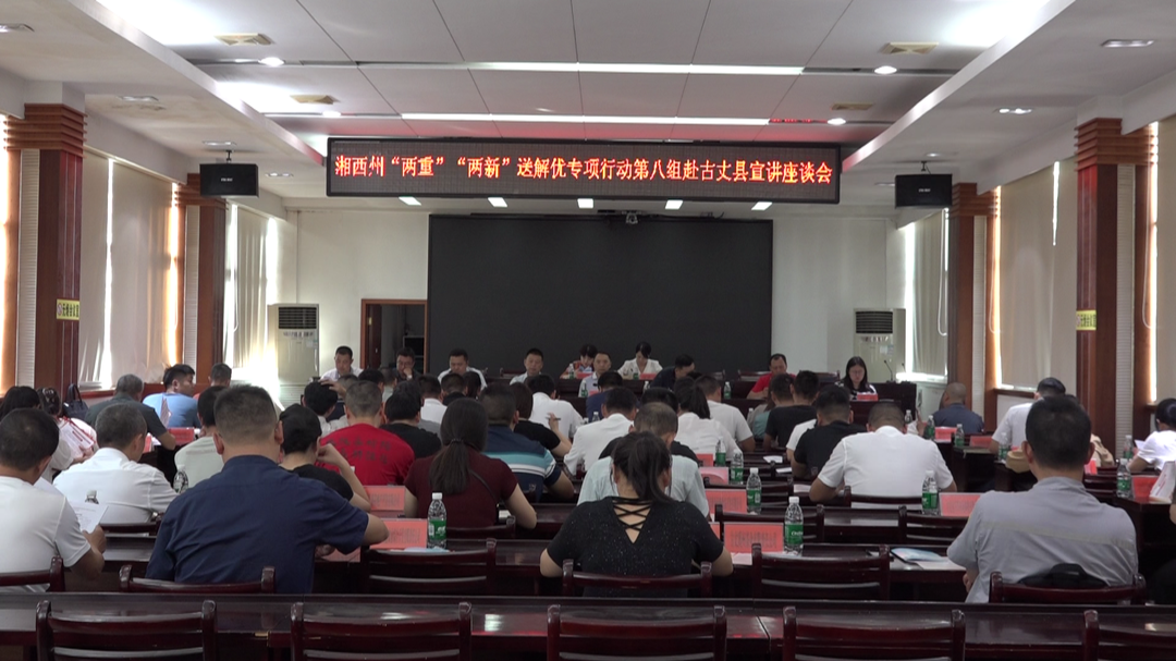 湘西州“两重”“两新”送解优专项行动第八组赴古丈县召开宣讲座谈会