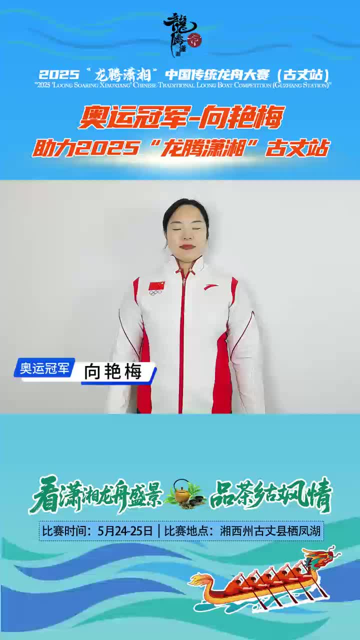 看潇湘龙舟盛景 品茶乡古丈风情 奥运冠军向艳梅助力2025“龙腾潇湘”中国传统龙舟大赛(古丈站)